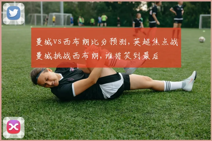 曼城vs西布朗比分预测,英超焦点战曼城挑战西布朗,谁将笑到最后