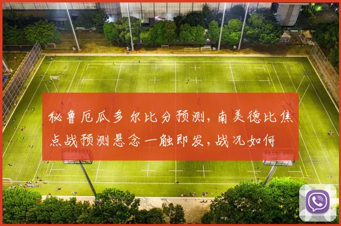 秘鲁厄瓜多尔比分预测,南美德比焦点战预测悬念一触即发,战况如何